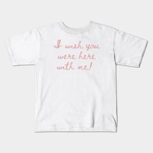 I wish you were here with me! Kids T-Shirt